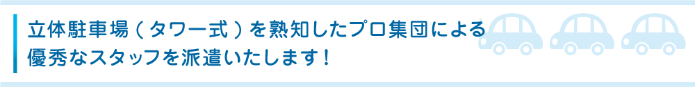 立体駐車場(タワー式)を熟知したプロ集団による優秀なスタッフを派遣いたします！